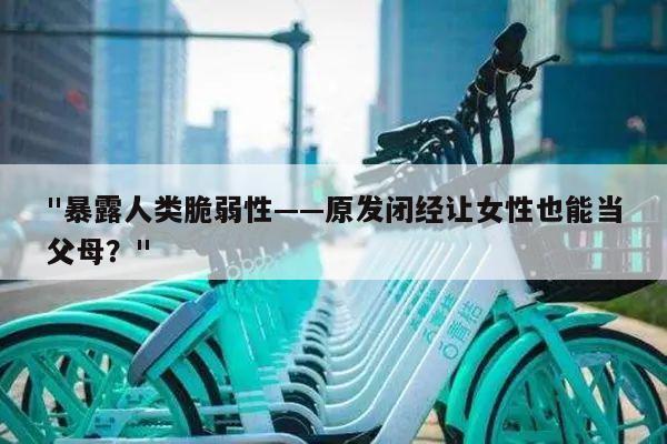 "暴露人类脆弱性——原发闭经让女性也能当父母?"