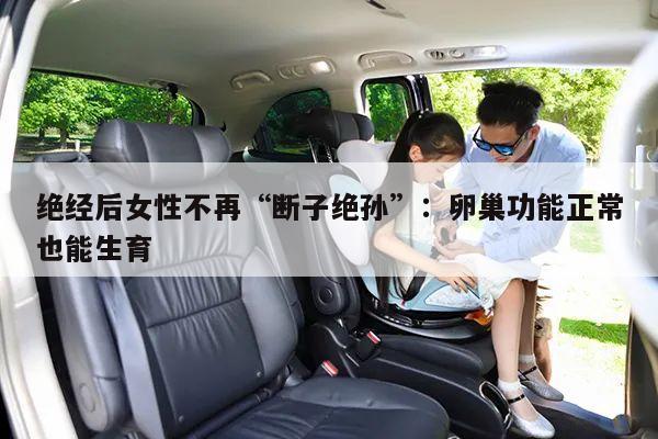 绝经后女性不再“断子绝孙”:卵巢功能正常也能生育