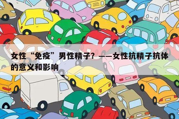 女性“免疫”男性精子？——女性抗精子抗体的意义和影响