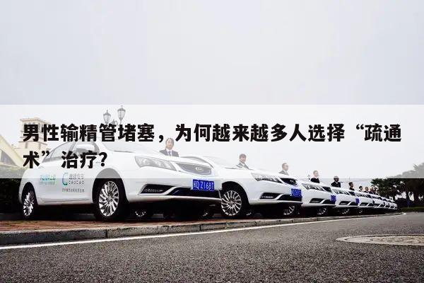 男性输精管堵塞,为何越来越多人选择“疏通术”治疗?
