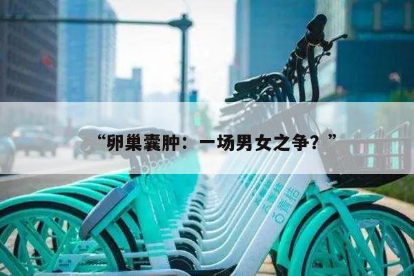 “卵巢囊肿:一场男女之争?”