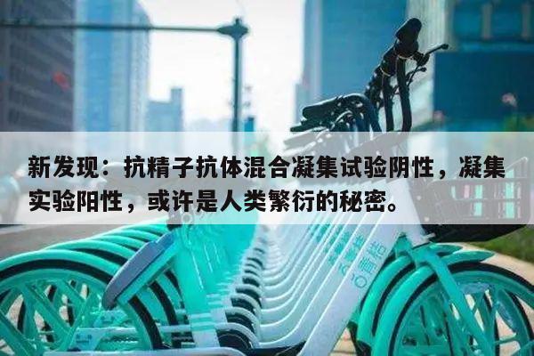 新发现：抗精子抗体混合凝集试验阴性，凝集实验阳性，或许是人类繁衍的秘密。