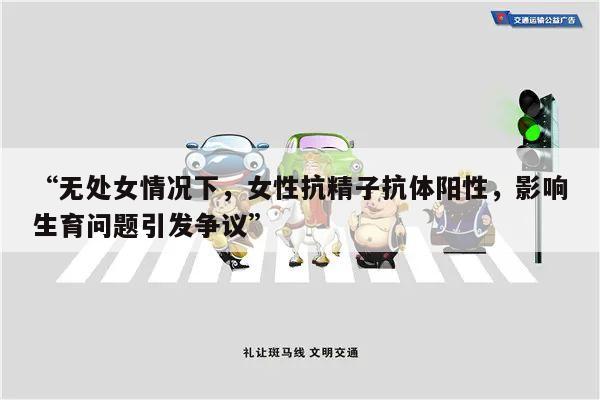 “无处女情况下,女性抗精子抗体阳性,影响生育问题引发争议”