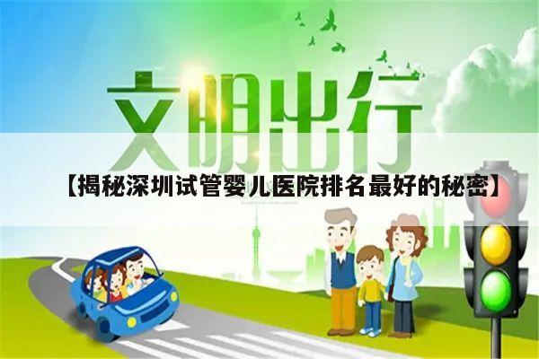 【揭秘深圳试管婴儿医院排名最好的秘密】