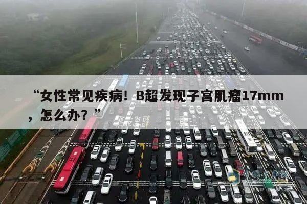 “女性常见疾病！B超发现子宫肌瘤17mm，怎么办？”