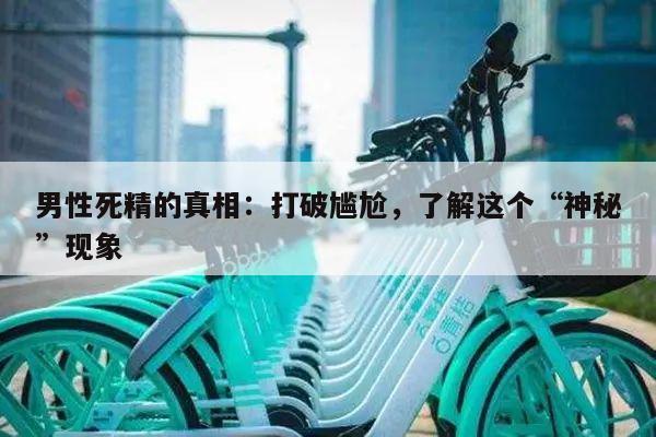 男性死精的真相：打破尴尬，了解这个“神秘”现象