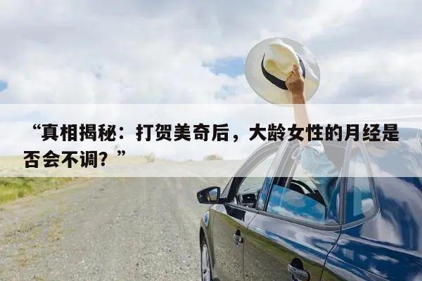 “真相揭秘：打贺美奇后，大龄女性的月经是否会不调？”