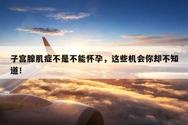 子宫腺肌症不是不能怀孕，这些机会你却不知道！
