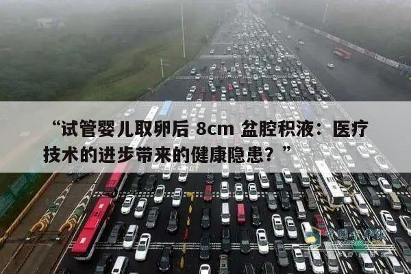 “试管婴儿取卵后 8cm 盆腔积液:医疗技术的进步带来的健康隐患?”