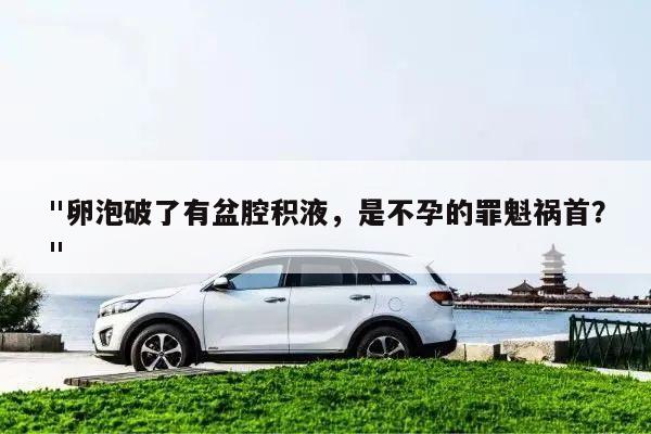 "卵泡破了有盆腔积液,是不孕的罪魁祸首?"