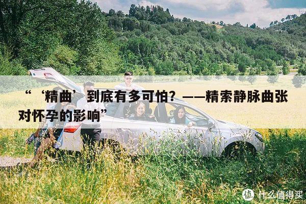 “‘精曲’到底有多可怕？——精索静脉曲张对怀孕的影响”