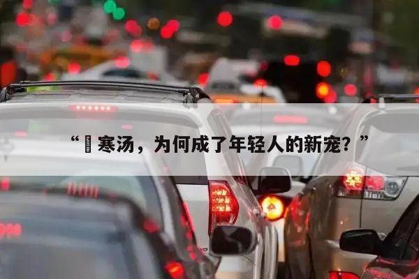 “宮寒汤,为何成了年轻人的新宠?”