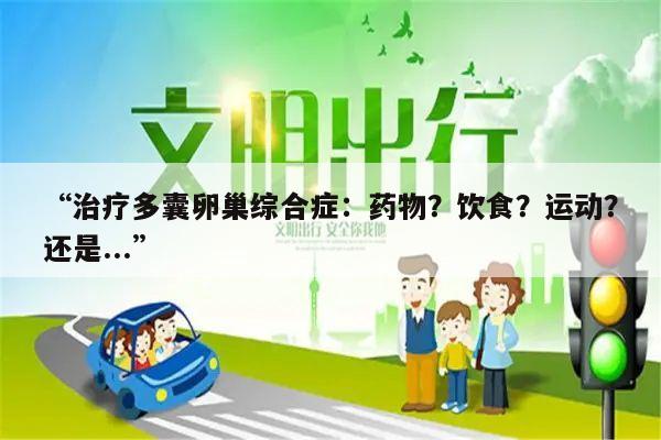 “治疗多囊卵巢综合症:药物?饮食?运动?还是...”