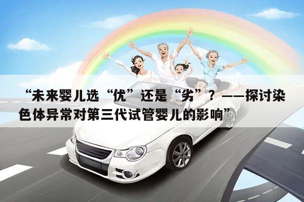 “未来婴儿选“优”还是“劣”？——探讨染色体异常对第三代试管婴儿的影响”