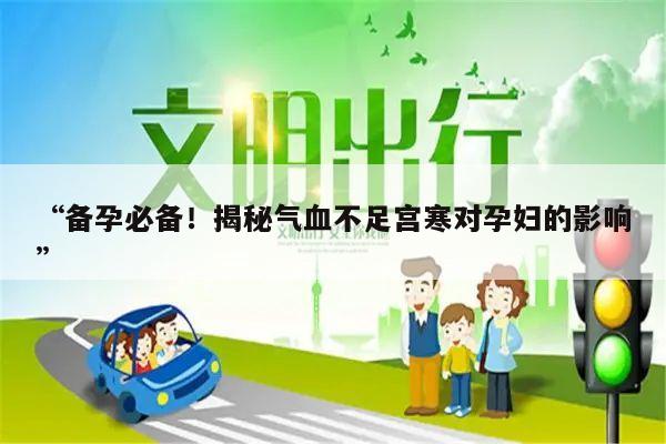 “备孕必备!揭秘气血不足宫寒对孕妇的影响”