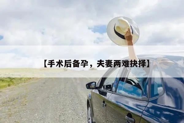 【手术后备孕,夫妻两难抉择】