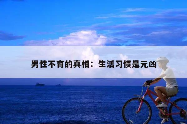 男性不育的真相:生活习惯是元凶