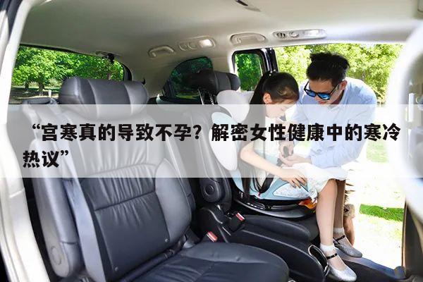 “宫寒真的导致不孕？解密女性健康中的寒冷热议”