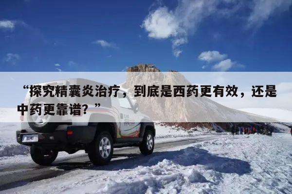 “探究精囊炎治疗,到底是西药更有效,还是中药更靠谱?”