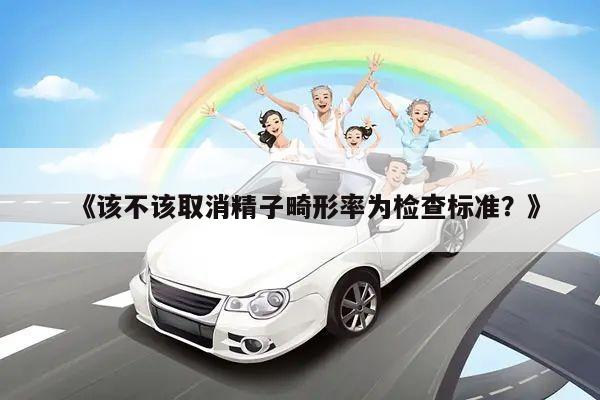 《该不该取消精子畸形率为检查标准?》