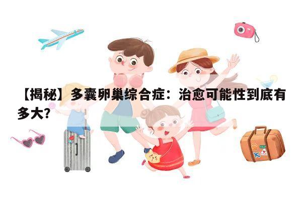 【揭秘】多囊卵巢综合症：治愈可能性到底有多大？