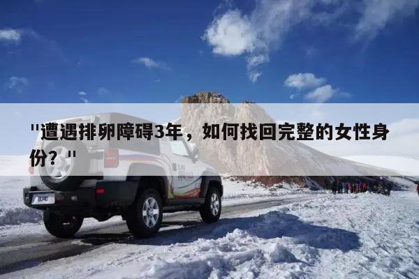 "遭遇排卵障碍3年,如何找回完整的女性身份?"