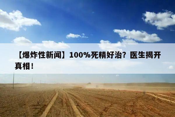 【爆炸性新闻】100%死精好治?医生揭开真相!