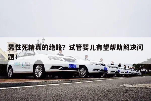 男性死精真的绝路?试管婴儿有望帮助解决问题!