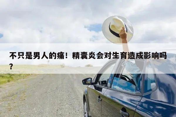 不只是男人的痛！精囊炎会对生育造成影响吗？