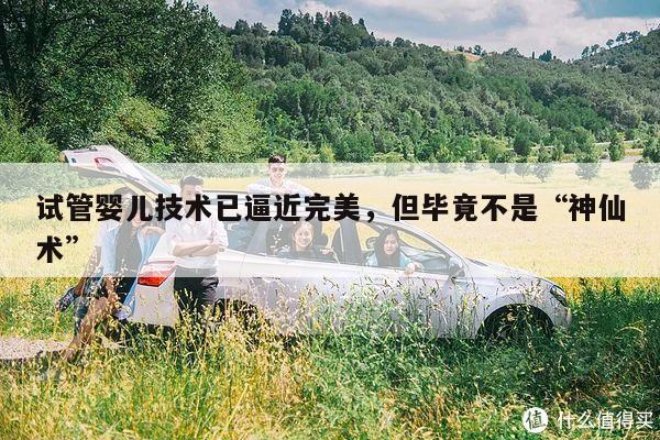 试管婴儿技术已逼近完美,但毕竟不是“神仙术”