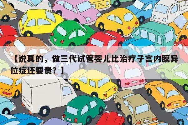 【说真的,做三代试管婴儿比治疗子宫内膜异位症还要贵?】