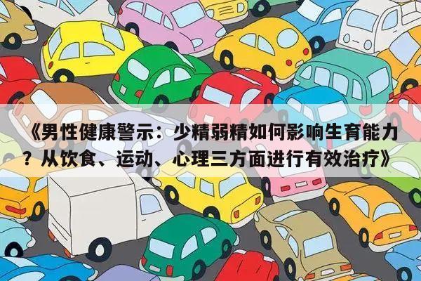 《男性健康警示:少精弱精如何影响生育能力?从饮食、运动、心理三方面进行有效治疗》