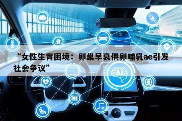 “女性生育困境：卵巢早衰供卵哺乳ae引发社会争议”