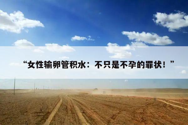 “女性输卵管积水:不只是不孕的罪状!”