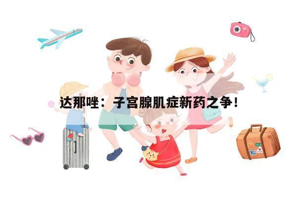 达那唑:子宫腺肌症新药之争!