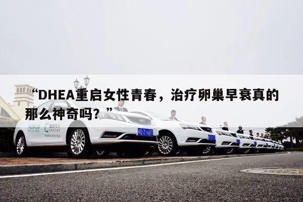 “DHEA重启女性青春，治疗卵巢早衰真的那么神奇吗？”
