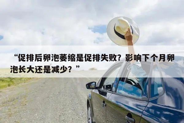 “促排后卵泡萎缩是促排失败?影响下个月卵泡长大还是减少?”