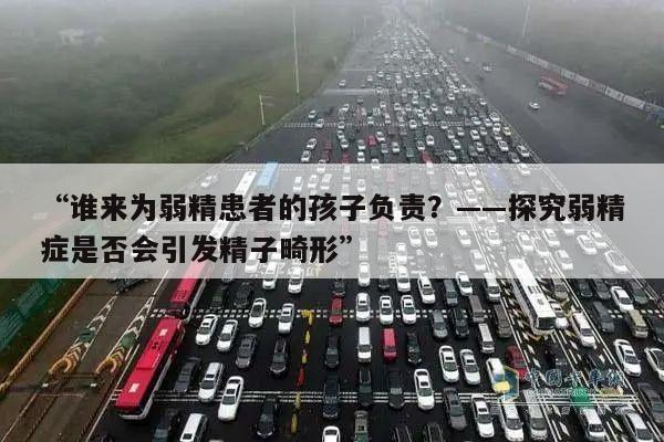 “谁来为弱精患者的孩子负责?——探究弱精症是否会引发精子畸形”