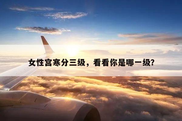 女性宫寒分三级,看看你是哪一级?