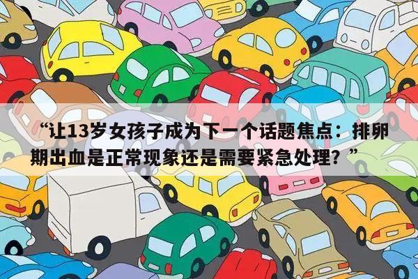 “让13岁女孩子成为下一个话题焦点:排卵期出血是正常现象还是需要紧急处理?”