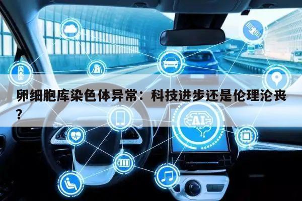 卵细胞库染色体异常:科技进步还是伦理沦丧?