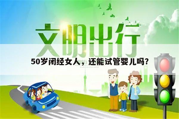 50岁闭经女人，还能试管婴儿吗？