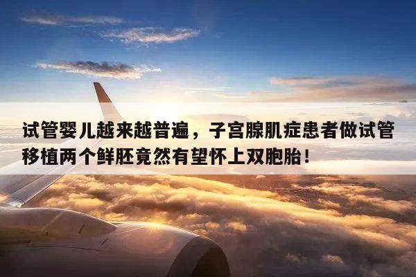 试管婴儿越来越普遍,子宫腺肌症患者做试管移植两个鲜胚竟然有望怀上双胞胎!