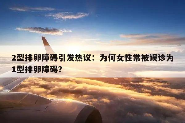 2型排卵障碍引发热议:为何女性常被误诊为1型排卵障碍?