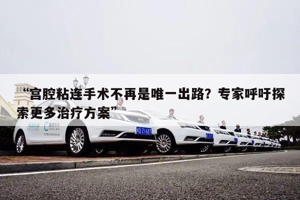 “宫腔粘连手术不再是唯一出路？专家呼吁探索更多治疗方案”