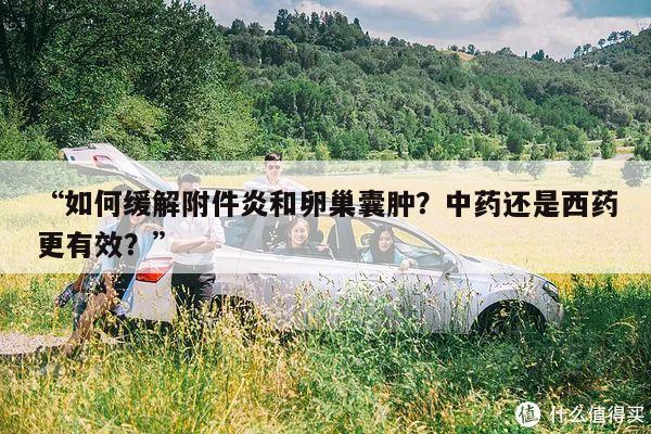 “如何缓解附件炎和卵巢囊肿?中药还是西药更有效?”