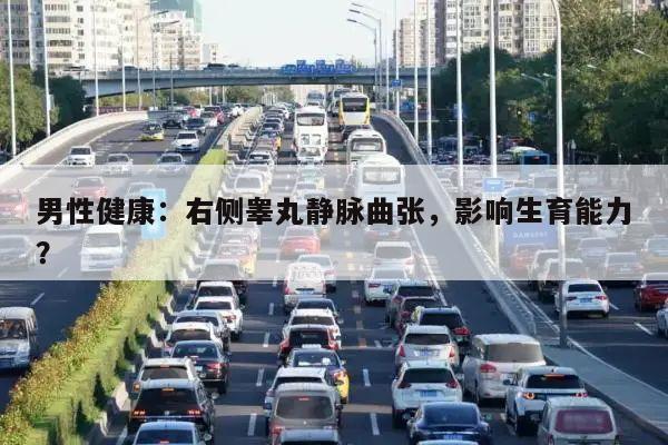 男性健康:右侧睾丸静脉曲张,影响生育能力?