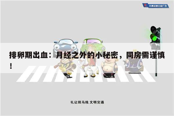 排卵期出血:月经之外的小秘密,同房需谨慎!