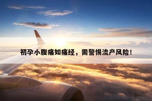 初孕小腹痛如痛经，需警惕流产风险！