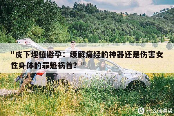 "皮下埋植避孕:缓解痛经的神器还是伤害女性身体的罪魁祸首?"